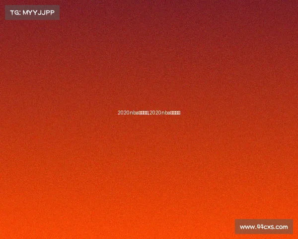 2020nba赛事回放,2020nba全场回放 2020nba赛事回放,2020nba全场回放